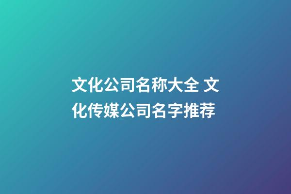 文化公司名称大全 文化传媒公司名字推荐-第1张-公司起名-玄机派